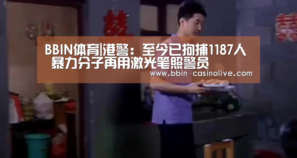 BBIN体育|港警:至今已拘捕1187人 暴力分子再用激光笔照警员(图2) BBIN电竞