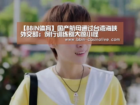 【BBIN体育】国产航母通过台湾海峡 外交部:例行训练别大惊小怪(图2) BBIN篮球